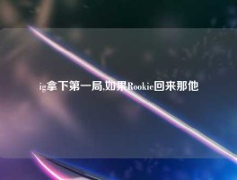 ig拿下第一局,如果Rookie回来那他