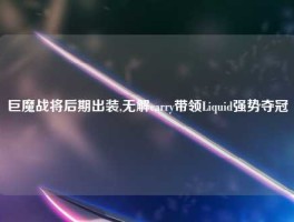 巨魔战将后期出装,无解carry带领Liquid强势夺冠