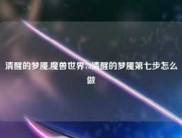 清醒的梦魇,魔兽世界73清醒的梦魇第七步怎么做