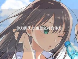 体力流失,长跑怎么补充体力