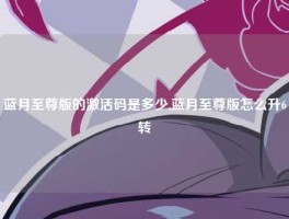 蓝月至尊版的激活码是多少,蓝月至尊版怎么升6转