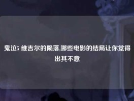 鬼泣5 维吉尔的陨落,哪些电影的结局让你觉得出其不意
