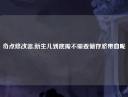 奇点修改器,新生儿到底需不需要储存脐带血呢
