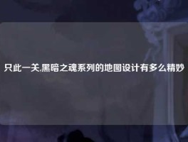 只此一关,黑暗之魂系列的地图设计有多么精妙