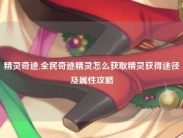 精灵奇迹,全民奇迹精灵怎么获取精灵获得途径及属性攻略