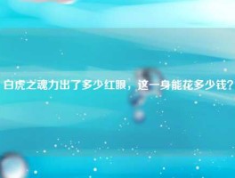 白虎之魂力出了多少红眼，这一身能花多少钱？