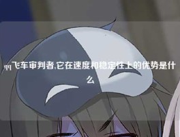 qq飞车审判者,它在速度和稳定性上的优势是什么