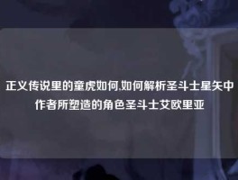 正义传说里的童虎如何,如何解析圣斗士星矢中作者所塑造的角色圣斗士艾欧里亚