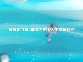 复仇格斗兔2,最暴力的十大电影是哪些