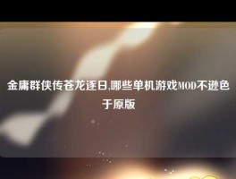 金庸群侠传苍龙逐日,哪些单机游戏MOD不逊色于原版