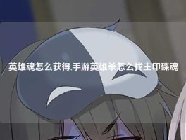 英雄魂怎么获得,手游英雄杀怎么找主印碟魂