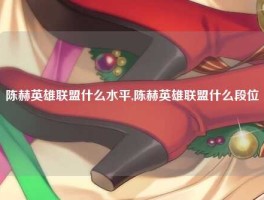 陈赫英雄联盟什么水平,陈赫英雄联盟什么段位