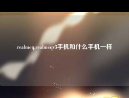 realmeq,realmeqv3手机和什么手机一样