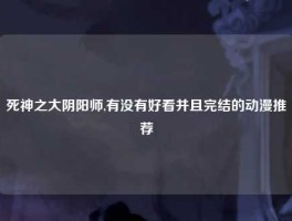 死神之大阴阳师,有没有好看并且完结的动漫推荐