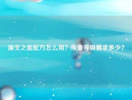 源生之能配方怎么用？炼金等级要求多少？