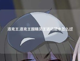 洛克王,洛克王国精灵王活动碧水怎么过