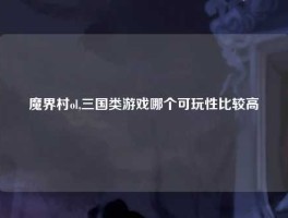 魔界村ol,三国类游戏哪个可玩性比较高