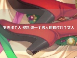 罗志祥个人 资料,你一个男人拥有过几个女人