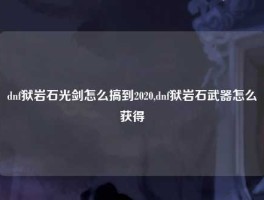 dnf狱岩石光剑怎么搞到2020,dnf狱岩石武器怎么获得