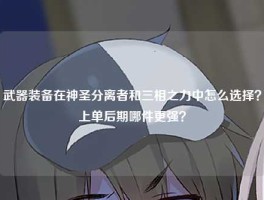 武器装备在神圣分离者和三相之力中怎么选择？上单后期哪件更强？