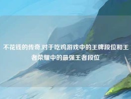 不花钱的传奇,对于吃鸡游戏中的王牌段位和王者荣耀中的最强王者段位