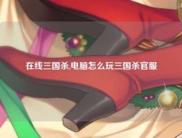 在线三国杀,电脑怎么玩三国杀官服