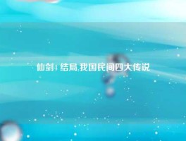 仙剑4 结局,我国民间四大传说