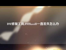 DNF修复工具,DNFBasedll一直丢失怎么办