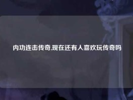 内功连击传奇,现在还有人喜欢玩传奇吗