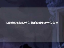 dnf复活药水叫什么,满血复活是什么意思