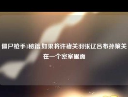 僵尸枪手1秘籍,如果将许褚关羽张辽吕布孙策关在一个密室里面