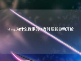 cf wcg,为什么我家的CF有时候就自动开枪