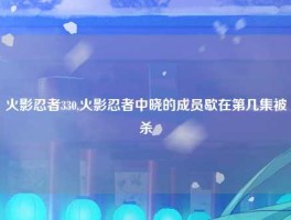 火影忍者330,火影忍者中晓的成员歇在第几集被杀