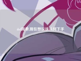 dnf简单,现在想玩该从何下手