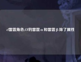 cf雷霆角色,CF的雷霆α和雷霆β除了属性
