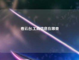 卷云台,工商信息在哪查