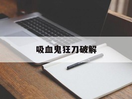 吸血鬼狂刀破解- 吸血鬼狂刀130汉化原版