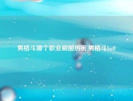 男格斗哪个职业刷图厉害,男格斗buff