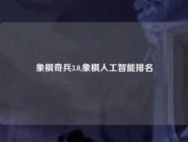 象棋奇兵3.0,象棋人工智能排名