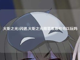 火炬之光2闪退,火炬之光用苹果账号可以玩吗