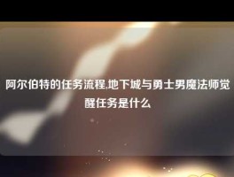 阿尔伯特的任务流程,地下城与勇士男魔法师觉醒任务是什么