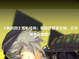 《仙剑四》虐心结局：韩菱纱香消玉殒，云天河命运难测？