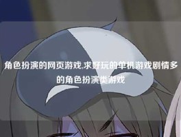 角色扮演的网页游戏,求好玩的单机游戏剧情多的角色扮演类游戏