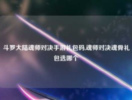 斗罗大陆魂师对决手游礼包码,魂师对决魂骨礼包选哪个