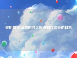 黎明裂缝,新增的四大账绑制作装备的材料