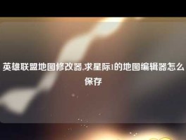 英雄联盟地图修改器,求星际1的地图编辑器怎么保存